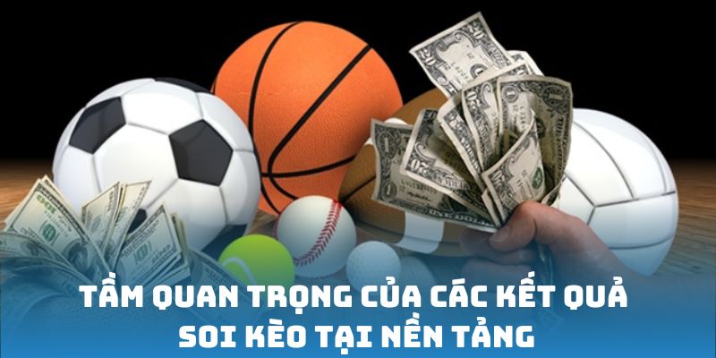 Tầm quan trọng của các kết quả soi kèo tại nền tảng